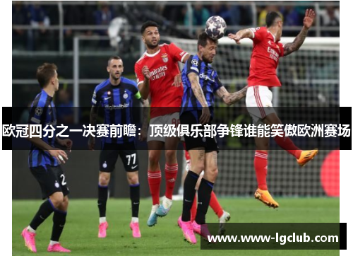 欧冠四分之一决赛前瞻：顶级俱乐部争锋谁能笑傲欧洲赛场