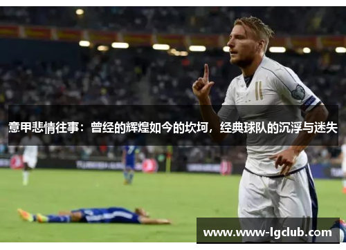 意甲悲情往事:曾经的辉煌如今的坎坷,经典球队的沉浮与迷失 意甲悲情往事:曾经的辉煌如今的坎坷,经典球队的沉浮与迷失