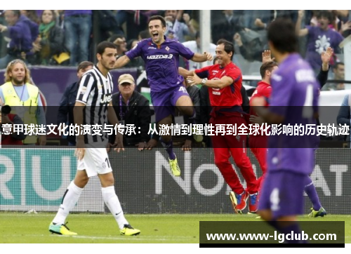 意甲球迷文化的演变与传承：从激情到理性再到全球化影响的历史轨迹