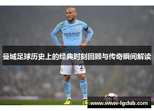 曼城足球历史上的经典时刻回顾与传奇瞬间解读 曼城足球历史上的经典时刻回顾与传奇瞬间解读