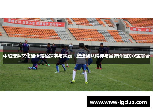 中超球队文化建设路径探索与实践：塑造团队精神与品牌价值的双重融合