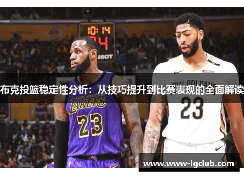 布克投篮稳定性分析:从技巧提升到比赛表现的全面解读 布克投篮稳定性分析:从技巧提升到比赛表现的全面解读