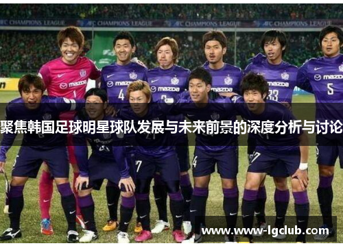 聚焦韩国足球明星球队发展与未来前景的深度分析与讨论
