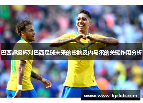 巴西超级杯对巴西足球未来的影响及内马尔的关键作用分析