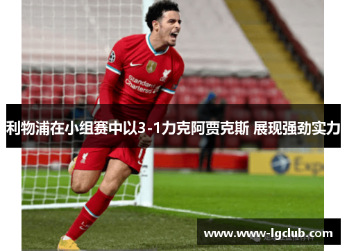 利物浦在小组赛中以3-1力克阿贾克斯 展现强劲实力 利物浦在小组赛中以3-1力克阿贾克斯 展现强劲实力