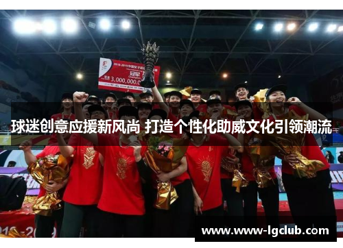 球迷创意应援新风尚 打造个性化助威文化引领潮流