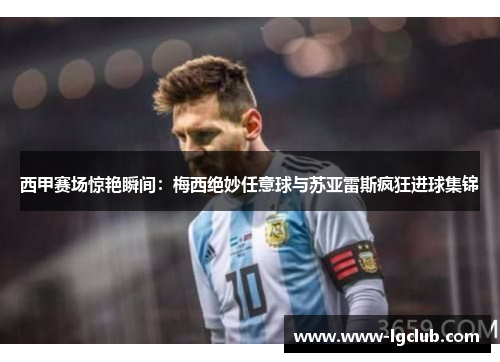 西甲赛场惊艳瞬间：梅西绝妙任意球与苏亚雷斯疯狂进球集锦