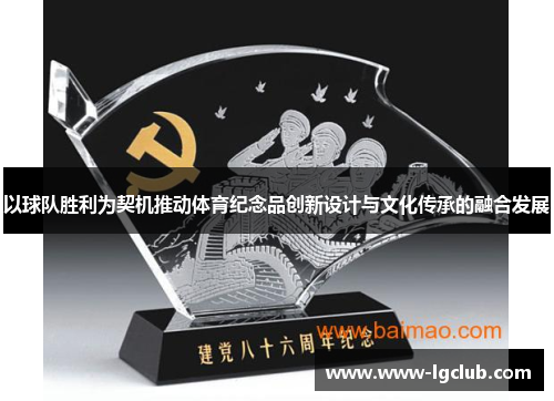 以球队胜利为契机推动体育纪念品创新设计与文化传承的融合发展 以球队胜利为契机推动体育纪念品创新设计与文化传承的融合发展