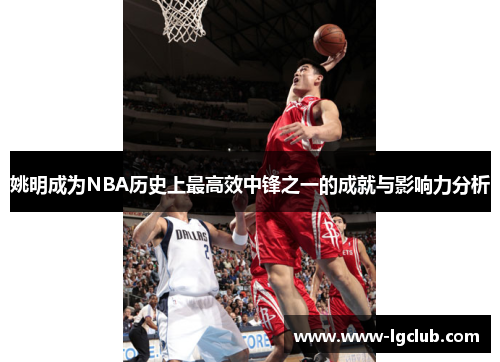 姚明成为NBA历史上最高效中锋之一的成就与影响力分析 姚明成为NBA历史上最高效中锋之一的成就与影响力分析