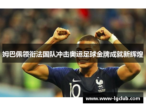 姆巴佩领衔法国队冲击奥运足球金牌成就新辉煌