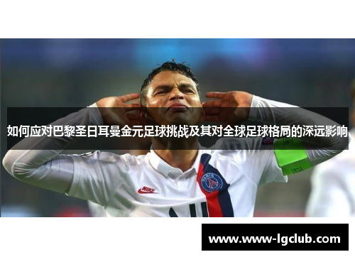 如何应对巴黎圣日耳曼金元足球挑战及其对全球足球格局的深远影响