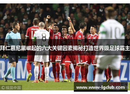 拜仁慕尼黑崛起的六大关键因素揭秘打造世界级足球霸主 拜仁慕尼黑崛起的六大关键因素揭秘打造世界级足球霸主