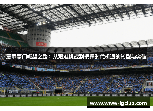 意甲豪门崛起之路:从艰难挑战到把握时代机遇的转型与突破 意甲豪门崛起之路:从艰难挑战到把握时代机遇的转型与突破