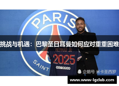 挑战与机遇：巴黎圣日耳曼如何应对重重困难