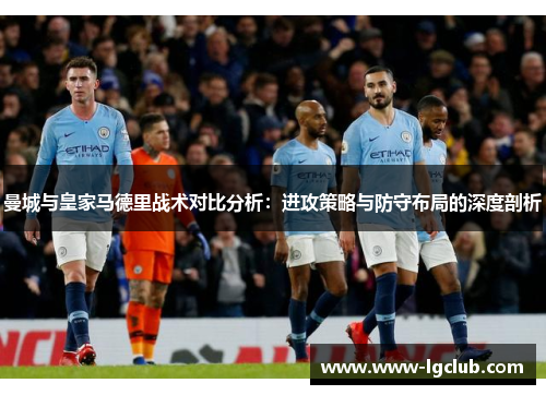 曼城与皇家马德里战术对比分析：进攻策略与防守布局的深度剖析
