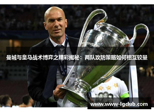 曼城与皇马战术博弈之精彩揭秘：两队攻防策略如何相互较量