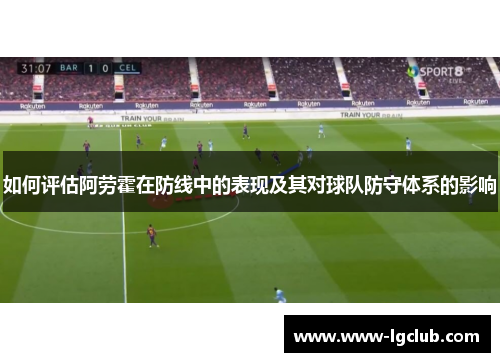 如何评估阿劳霍在防线中的表现及其对球队防守体系的影响