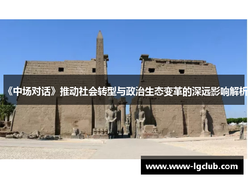 《中场对话》推动社会转型与政治生态变革的深远影响解析