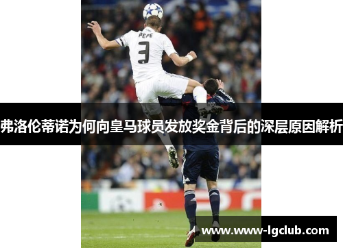 弗洛伦蒂诺为何向皇马球员发放奖金背后的深层原因解析