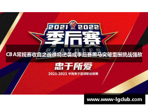 CBA常规赛收官之战谁将逆袭成季后赛黑马突破重围挑战强敌