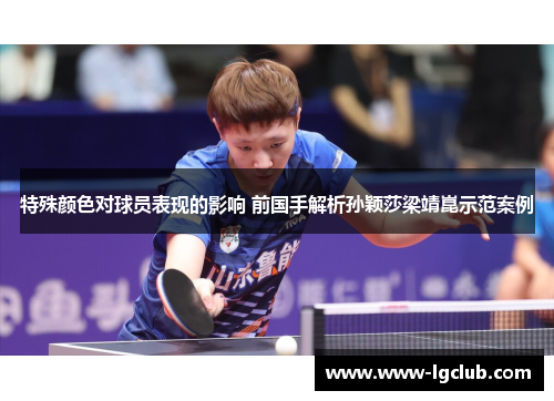 特殊颜色对球员表现的影响 前国手解析孙颖莎梁靖崑示范案例