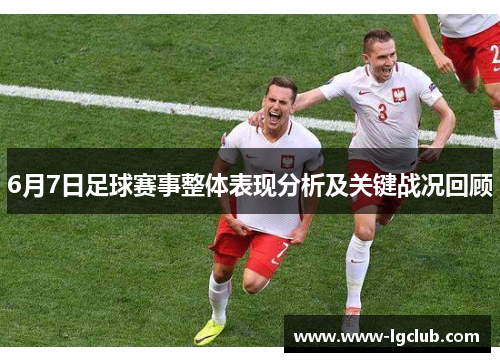 6月7日足球赛事整体表现分析及关键战况回顾