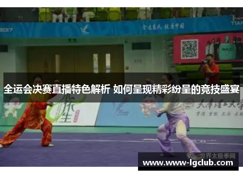全运会决赛直播特色解析 如何呈现精彩纷呈的竞技盛宴