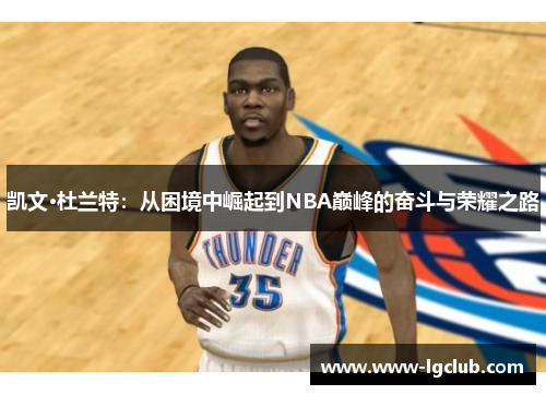 凯文·杜兰特:从困境中崛起到NBA巅峰的奋斗与荣耀之路 凯文·杜兰特:从困境中崛起到NBA巅峰的奋斗与荣耀之路