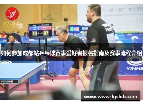 如何参加成都站乒乓球赛事爱好者报名指南及赛事流程介绍