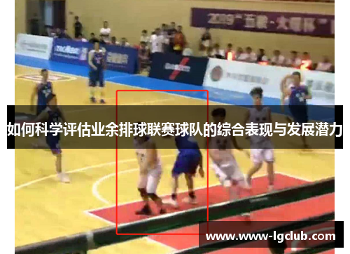 如何科学评估业余排球联赛球队的综合表现与发展潜力