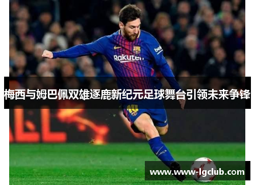 梅西与姆巴佩双雄逐鹿新纪元足球舞台引领未来争锋