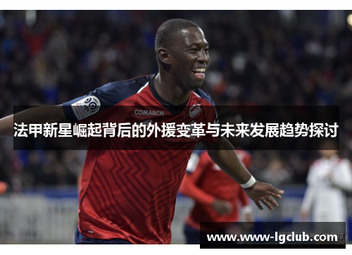 法甲新星崛起背后的外援变革与未来发展趋势探讨