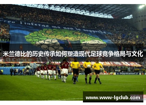 米兰德比的历史传承如何塑造现代足球竞争格局与文化