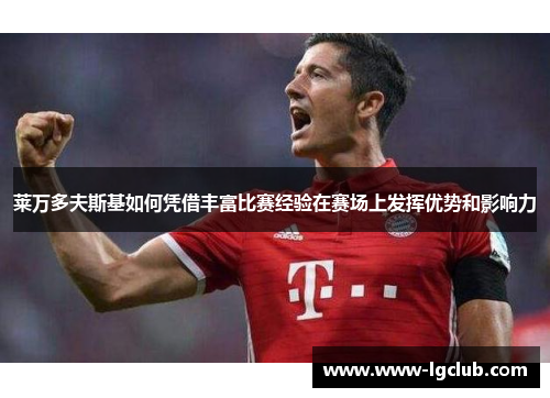 莱万多夫斯基如何凭借丰富比赛经验在赛场上发挥优势和影响力 莱万多夫斯基如何凭借丰富比赛经验在赛场上发挥优势和影响力