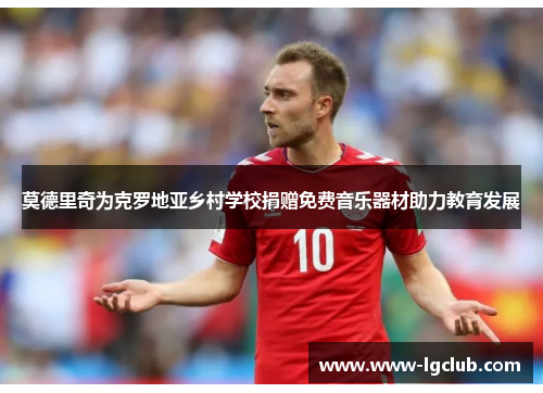 莫德里奇为克罗地亚乡村学校捐赠免费音乐器材助力教育发展