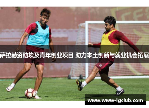 萨拉赫资助埃及青年创业项目 助力本土创新与就业机会拓展