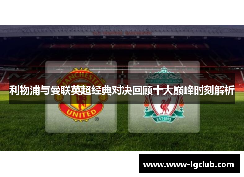 利物浦与曼联英超经典对决回顾十大巅峰时刻解析