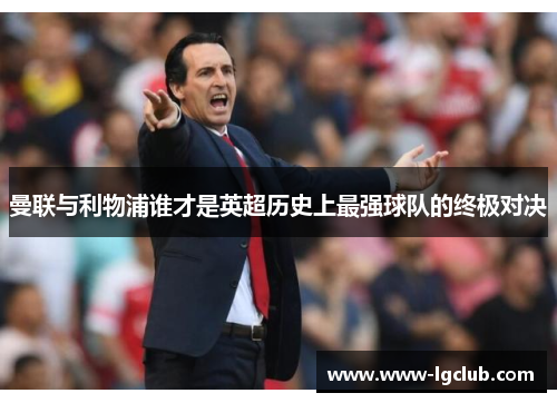 曼联与利物浦谁才是英超历史上最强球队的终极对决