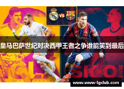 皇马巴萨世纪对决西甲王者之争谁能笑到最后