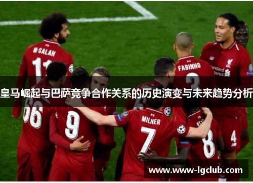 皇马崛起与巴萨竞争合作关系的历史演变与未来趋势分析