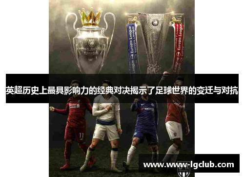 英超历史上最具影响力的经典对决揭示了足球世界的变迁与对抗 英超历史上最具影响力的经典对决揭示了足球世界的变迁与对抗