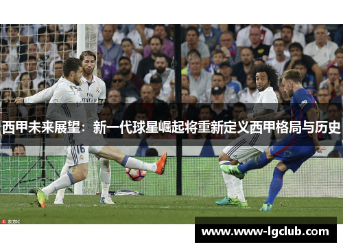 西甲未来展望：新一代球星崛起将重新定义西甲格局与历史