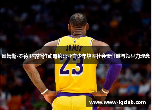 詹姆斯·罗德里格斯推动哥伦比亚青少年培养社会责任感与领导力理念 詹姆斯·罗德里格斯推动哥伦比亚青少年培养社会责任感与领导力理念