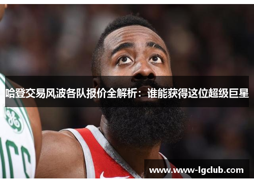 哈登交易风波各队报价全解析：谁能获得这位超级巨星
