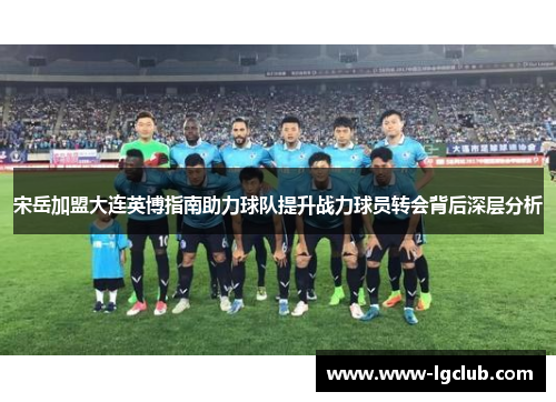 宋岳加盟大连英博指南助力球队提升战力球员转会背后深层分析
