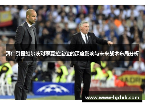 拜仁引援维尔茨对穆夏拉定位的深度影响与未来战术布局分析