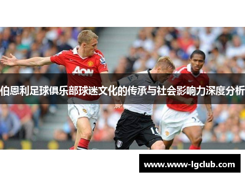 伯恩利足球俱乐部球迷文化的传承与社会影响力深度分析