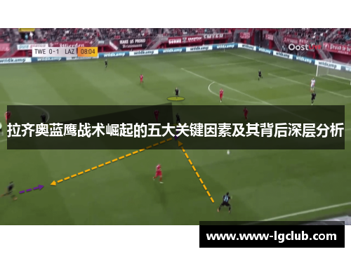 拉齐奥蓝鹰战术崛起的五大关键因素及其背后深层分析