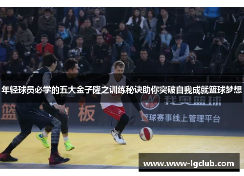 年轻球员必学的五大金子隆之训练秘诀助你突破自我成就篮球梦想