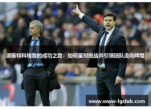 波斯特科格鲁的成功之路：如何面对挑战并引领团队走向辉煌